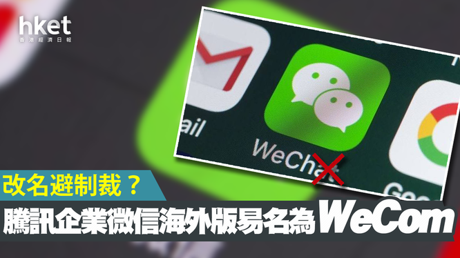 Tencent đã lặng lẽ đổi tên WeChat thành WeCom để tránh bị Mỹ trừng phạt (Ảnh: Hket).