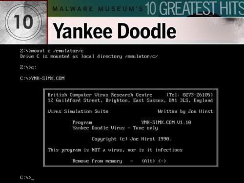 1. Yankee Doodle: Được phát hiện lần đầu hồi năm 1989, do tin tặc người Bulgari viết, virus này trú trong bộ nhớ DOS, nhiễm vào các file có đuôi .com và .exe. Malware này nổi tiếng nhờ lấy tên của một bản nhạc. Một khi nhiễm được vào hệ thống, nó chơi bài 