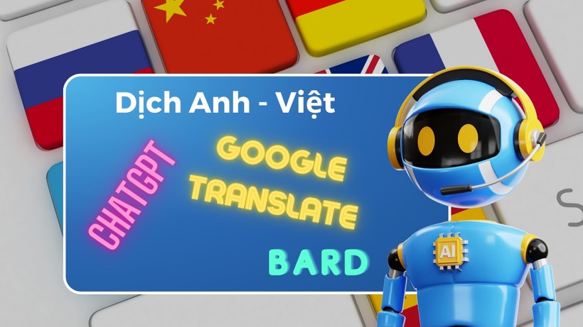 So sánh khả năng dịch thuật tiếng Anh sang tiếng Việt của ChatGPT với Google Translate và Bard